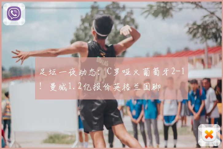 足坛一夜动态:C罗哑火葡萄牙2-1!曼城1.2亿报价英格兰国脚