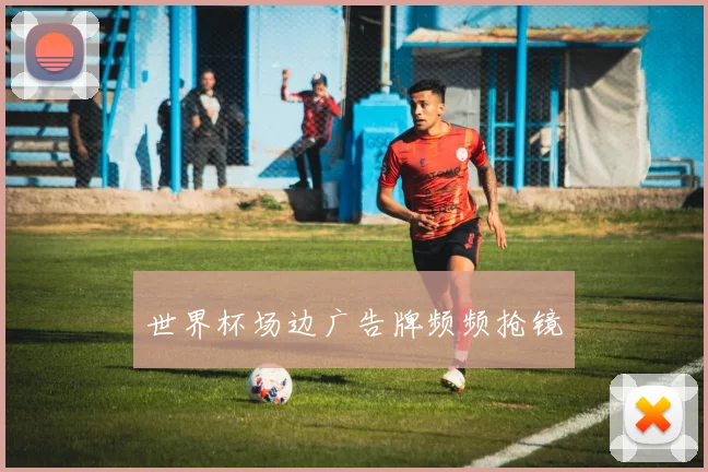 世界杯场边广告牌频频抢镜