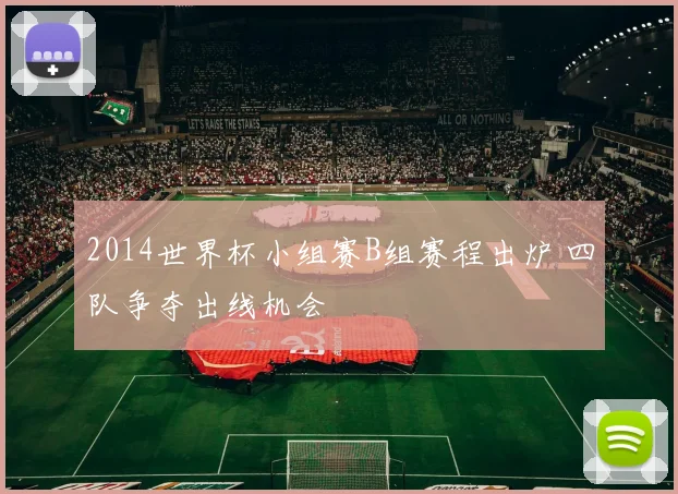 2014世界杯小组赛B组赛程出炉 四队争夺出线机会