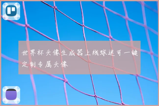 世界杯头像生成器上线球迷可一键定制专属头像