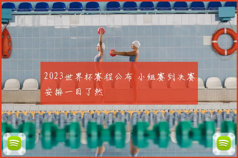 2023世界杯赛程公布 小组赛到决赛安排一目了然