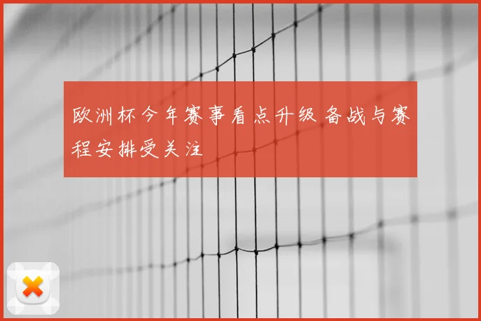 欧洲杯今年赛事看点升级 备战与赛程安排受关注