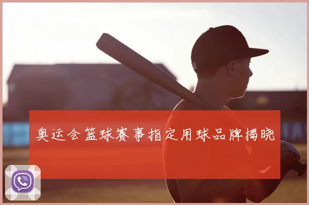 奥运会篮球赛事指定用球品牌揭晓